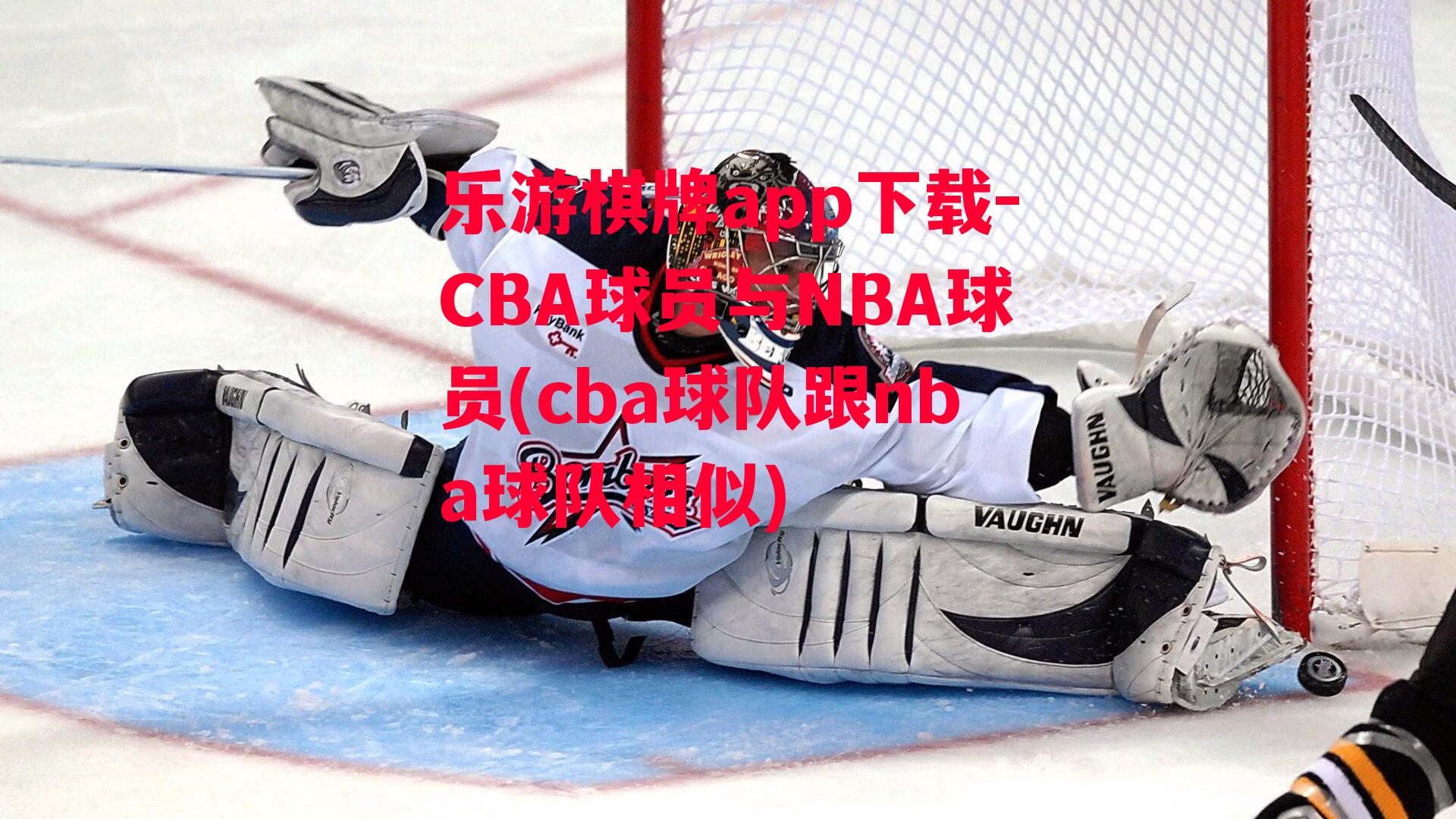 乐游棋牌app下载-CBA球员与NBA球员(cba球队跟nba球队相似)